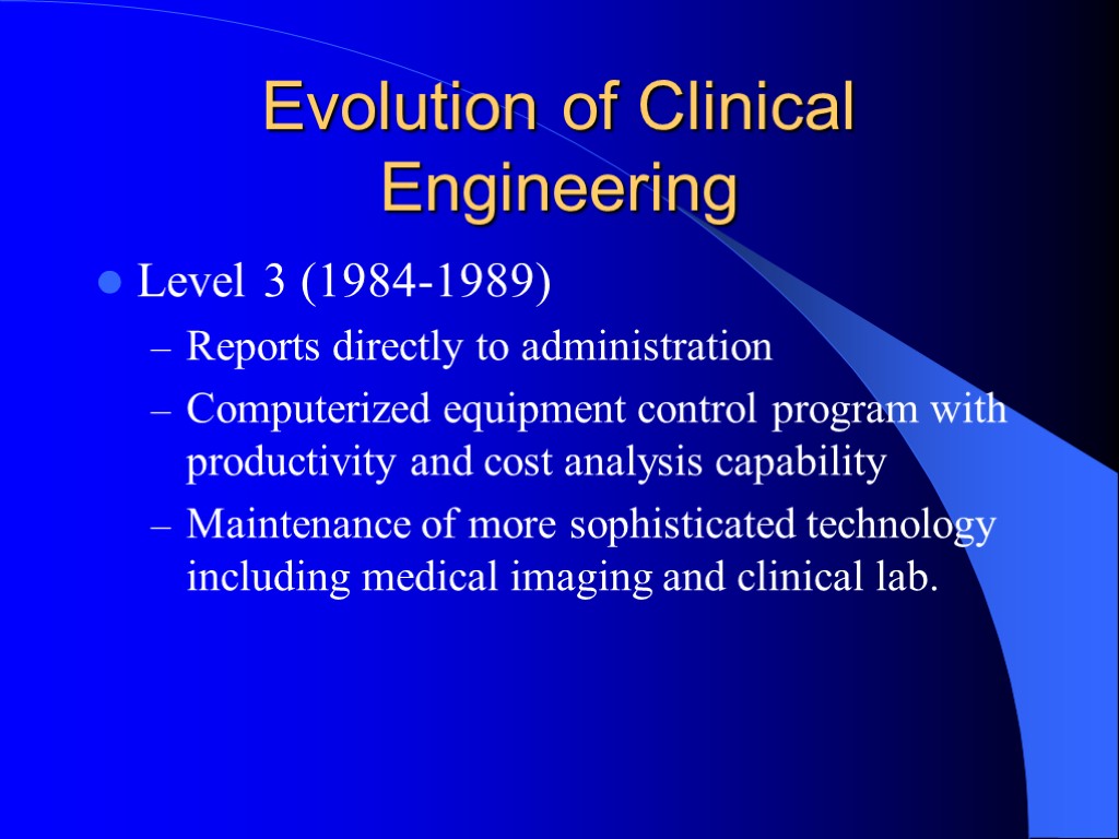 Evolution of Clinical Engineering Level 3 (1984-1989) Reports directly to administration Computerized equipment control